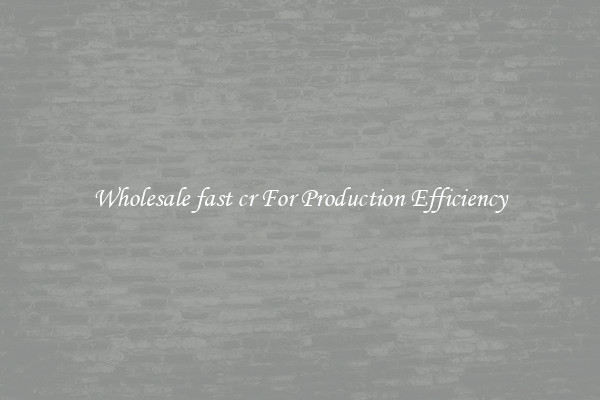 Wholesale fast cr For Production Efficiency