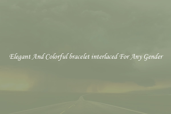 Elegant And Colorful bracelet interlaced For Any Gender