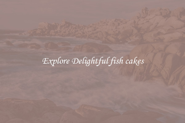 Explore Delightful fish cakes