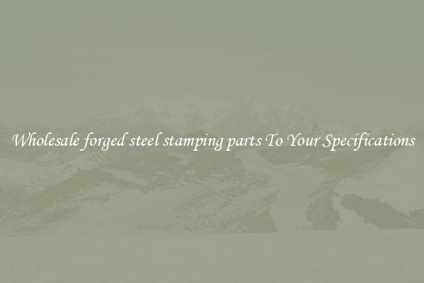 Wholesale forged steel stamping parts To Your Specifications