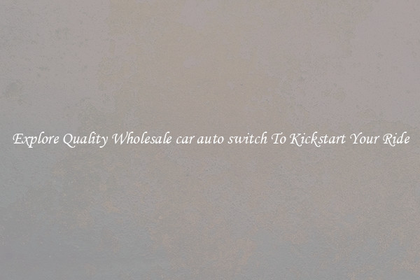 Explore Quality Wholesale car auto switch To Kickstart Your Ride