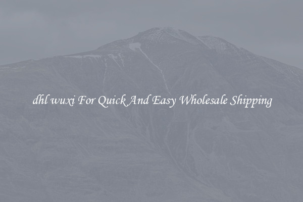 dhl wuxi For Quick And Easy Wholesale Shipping
