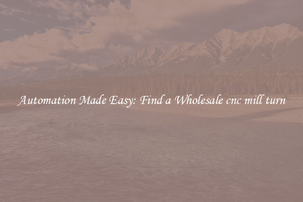  Automation Made Easy: Find a Wholesale cnc mill turn 