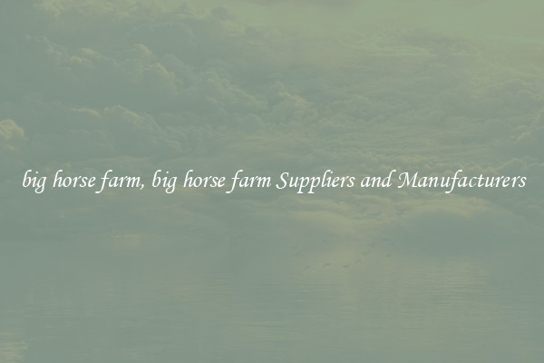 big horse farm, big horse farm Suppliers and Manufacturers