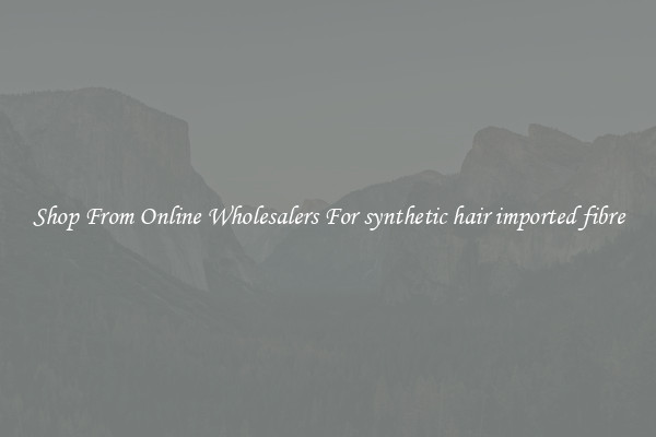 Shop From Online Wholesalers For synthetic hair imported fibre