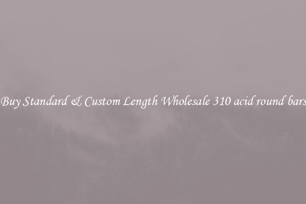 Buy Standard & Custom Length Wholesale 310 acid round bars