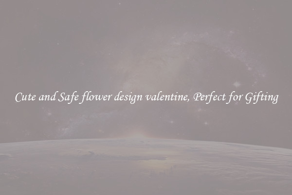Cute and Safe flower design valentine, Perfect for Gifting