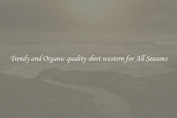 Trendy and Organic quality shirt western for All Seasons