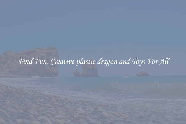 Find Fun, Creative plastic dragon and Toys For All