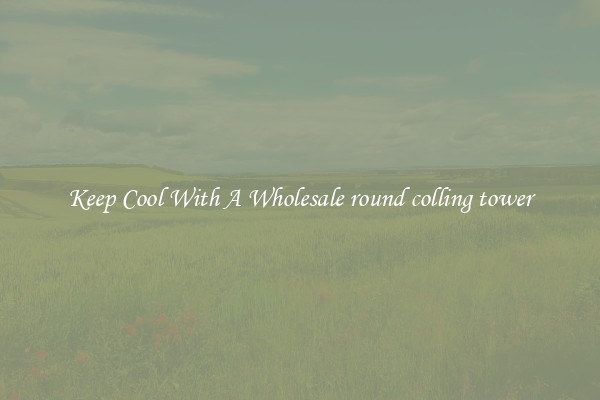 Keep Cool With A Wholesale round colling tower
