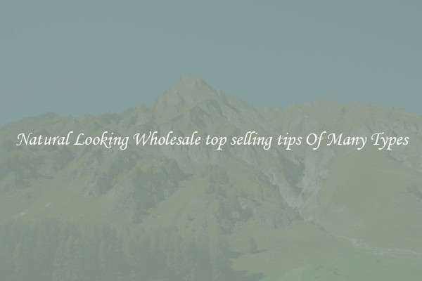 Natural Looking Wholesale top selling tips Of Many Types