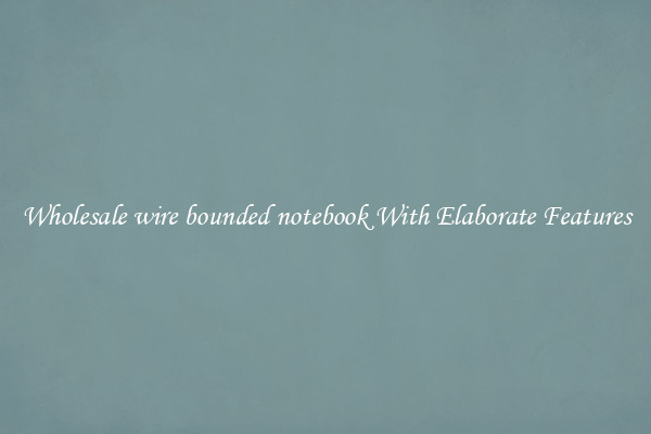Wholesale wire bounded notebook With Elaborate Features