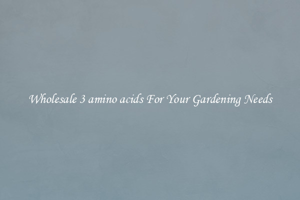 Wholesale 3 amino acids For Your Gardening Needs