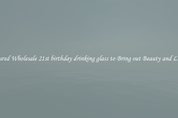 Featured Wholesale 21st birthday drinking glass to Bring out Beauty and Luxury