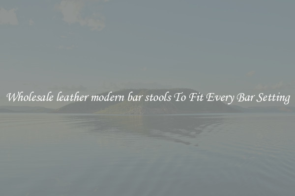 Wholesale leather modern bar stools To Fit Every Bar Setting