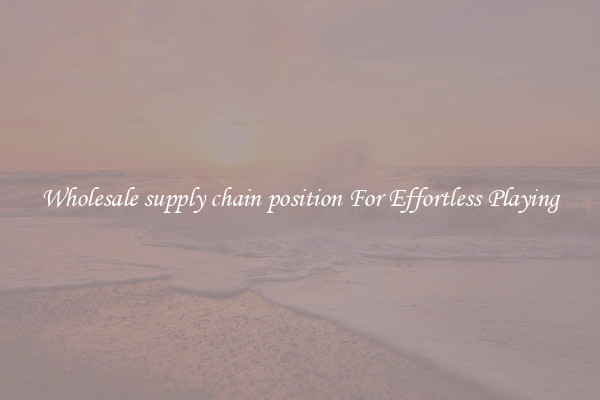 Wholesale supply chain position For Effortless Playing