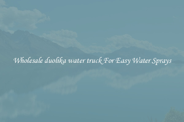 Wholesale duolika water truck For Easy Water Sprays