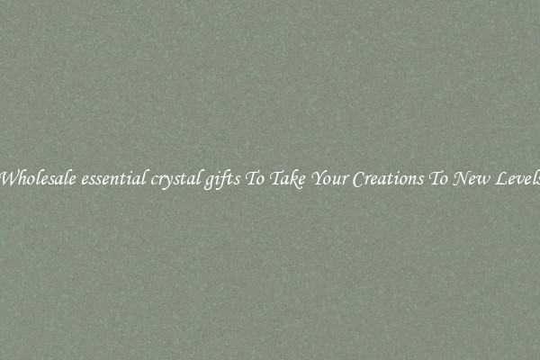 Wholesale essential crystal gifts To Take Your Creations To New Levels