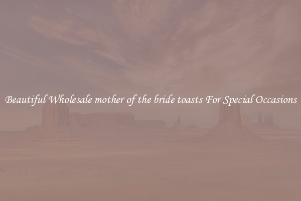 Beautiful Wholesale mother of the bride toasts For Special Occasions