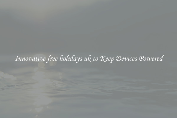 Innovative free holidays uk to Keep Devices Powered