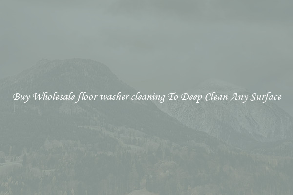 Buy Wholesale floor washer cleaning To Deep Clean Any Surface