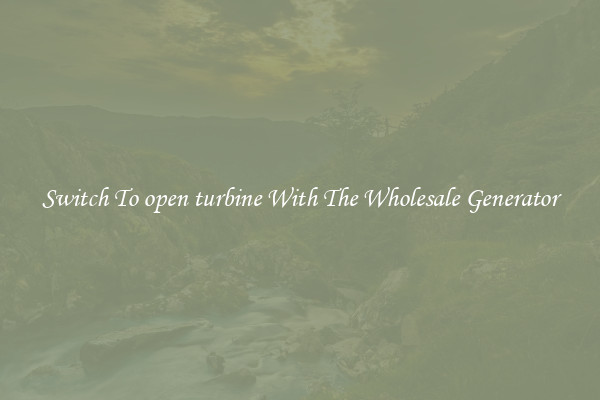 Switch To open turbine With The Wholesale Generator
