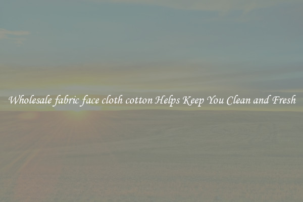 Wholesale fabric face cloth cotton Helps Keep You Clean and Fresh