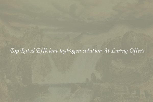 Top Rated Efficient hydrogen solution At Luring Offers