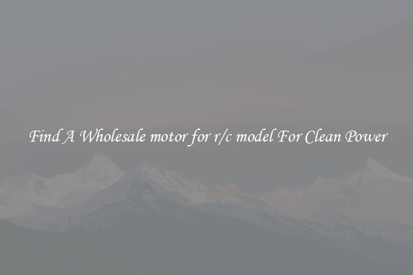 Find A Wholesale motor for r/c model For Clean Power