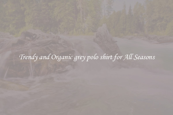 Trendy and Organic grey polo shirt for All Seasons