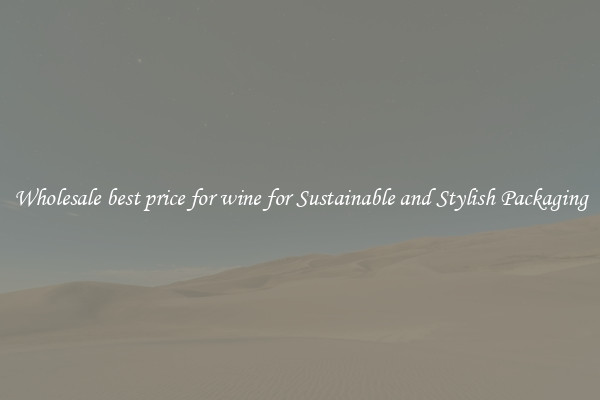 Wholesale best price for wine for Sustainable and Stylish Packaging