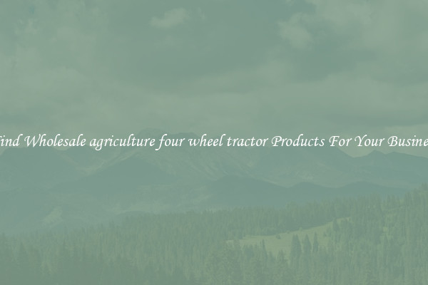 Find Wholesale agriculture four wheel tractor Products For Your Business