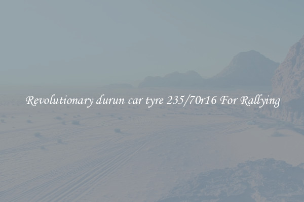 Revolutionary durun car tyre 235/70r16 For Rallying