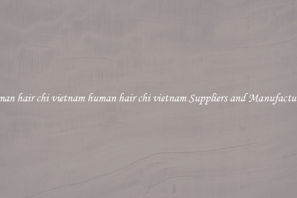 human hair chi vietnam human hair chi vietnam Suppliers and Manufacturers