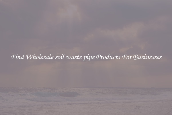 Find Wholesale soil waste pipe Products For Businesses