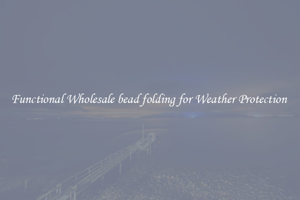 Functional Wholesale bead folding for Weather Protection 