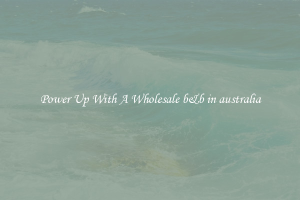 Power Up With A Wholesale b&b in australia