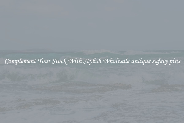 Complement Your Stock With Stylish Wholesale antique safety pins
