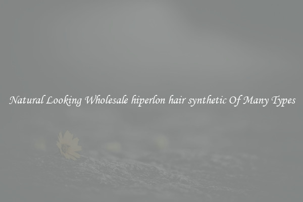 Natural Looking Wholesale hiperlon hair synthetic Of Many Types