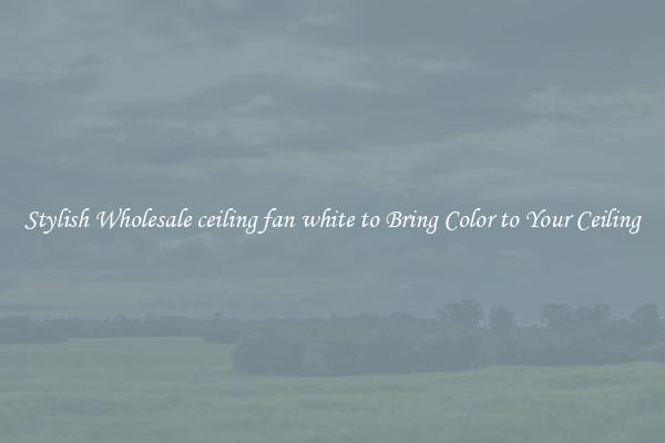 Stylish Wholesale ceiling fan white to Bring Color to Your Ceiling