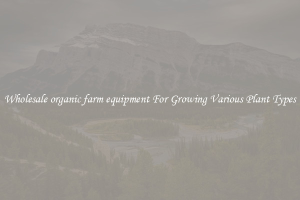 Wholesale organic farm equipment For Growing Various Plant Types