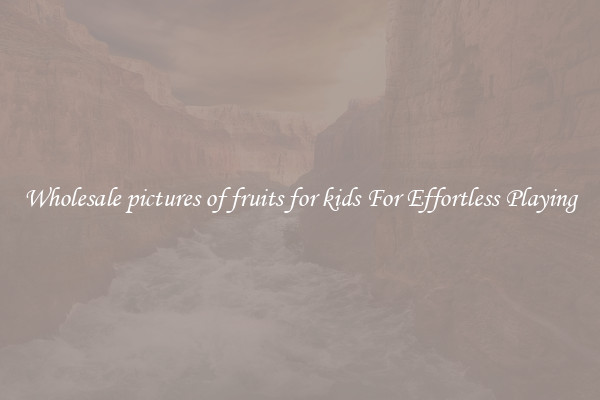 Wholesale pictures of fruits for kids For Effortless Playing