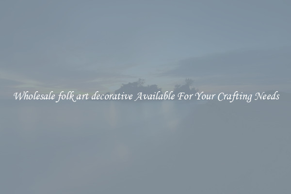 Wholesale folk art decorative Available For Your Crafting Needs