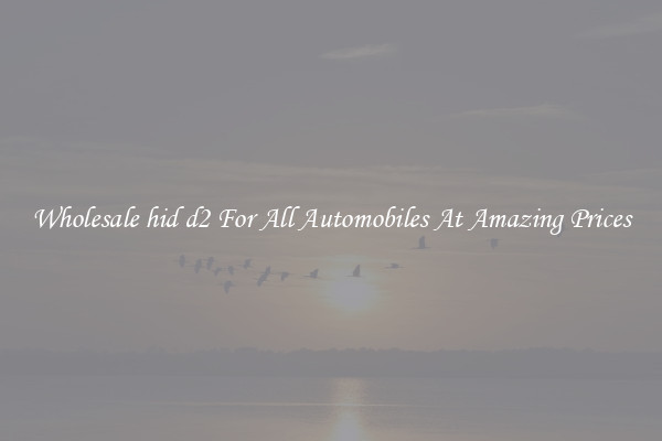 Wholesale hid d2 For All Automobiles At Amazing Prices