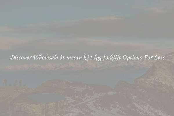 Discover Wholesale 3t nissan k21 lpg forklift Options For Less