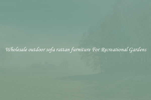 Wholesale outdoor sofa rattan furniture For Recreational Gardens