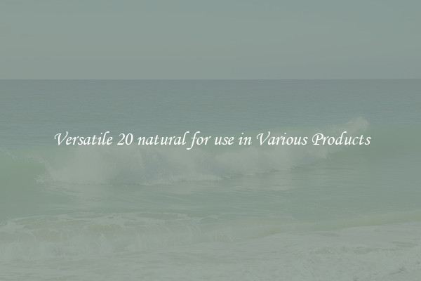 Versatile 20 natural for use in Various Products