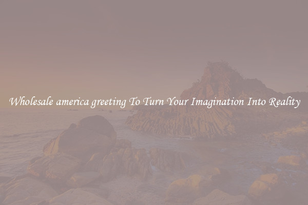 Wholesale america greeting To Turn Your Imagination Into Reality