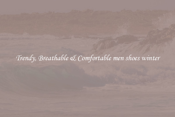 Trendy, Breathable & Comfortable men shoes winter