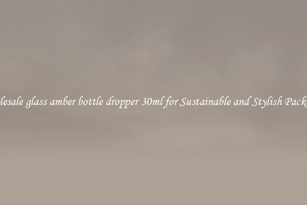 Wholesale glass amber bottle dropper 30ml for Sustainable and Stylish Packaging
